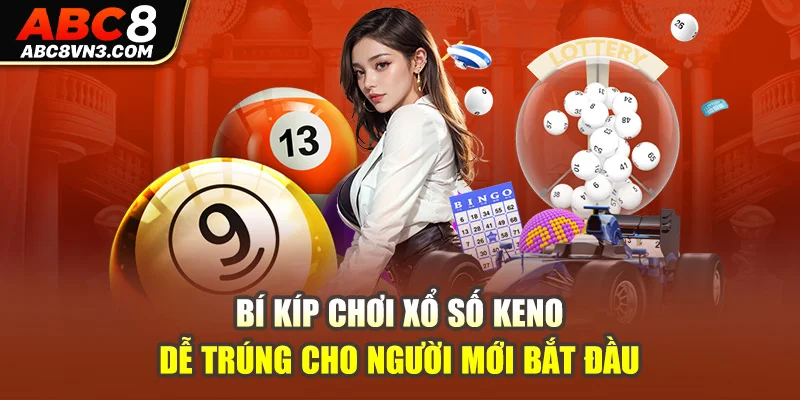 Bí kíp chơi xổ số Keno dễ trúng cho người mới bắt đầu