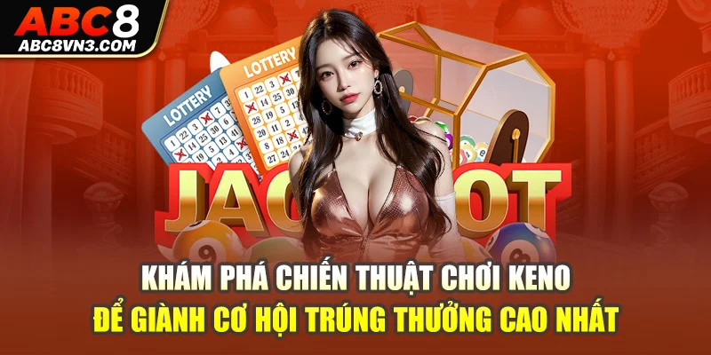 Khám phá chiến thuật chơi Keno để giành cơ hội trúng thưởng cao nhất