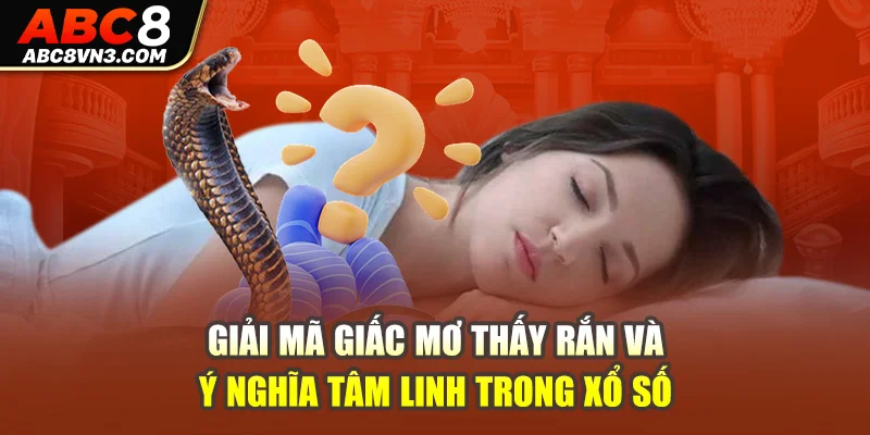 Giải mã giấc mơ thấy rắn và ý nghĩa tâm linh trong xổ số