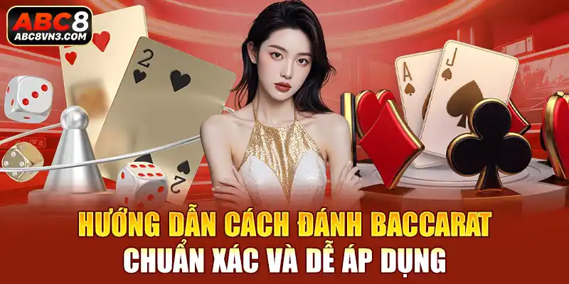 Hướng dẫn cách đánh Baccarat chuẩn xác và dễ áp dụng